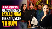 Hülya Avşar’dan Feraye Tanyolaç’ın Paylaşımına Dikkat Çeken Yorum