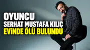 Serhat Mustafa Kılıç Evinde Ölü Bulundu