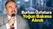 Burhan Özfatura Yoğun Bakıma Alındı