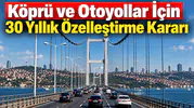 30 Yıllık Özelleştirme Modeliyle Türkiye'nin Otoyol ve Köprüleri Yeniden Yapılandırılıyor