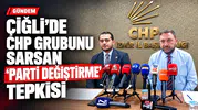 ÇİĞLİ’DE CHP GRUBUNU SARSAN 'PARTİ DEĞİŞTİRME' TEPKİSİ