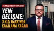 Cem Küçük Soruşturmasında Yeni Gelişme: 3 Kişi Hakkında Yakalama Kararı