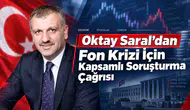Oktay Saral’dan Fon Krizi İçin Kapsamlı Soruşturma Çağrısı