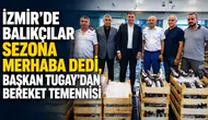 İzmir'de Balıkçılar Sezona Merhaba Dedi, Başkan Tugay'dan Bereket Temennisi