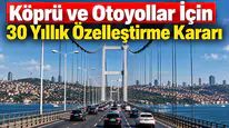 30 Yıllık Özelleştirme Modeliyle Türkiye'nin Otoyol ve Köprüleri Yeniden Yapılandırılıyor