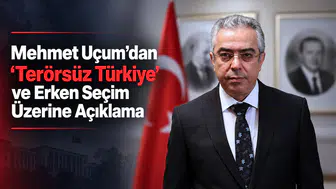 Mehmet Uçum’dan “Terörsüz Türkiye” ve Erken Seçim Açıklaması
