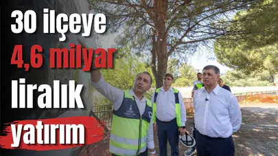 30 ilçeye 4,6 milyar liralık yatırım