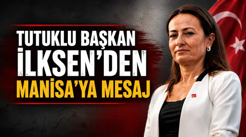 Tutuklu Başkan  İlksen’den Manisa’ya Mesaj