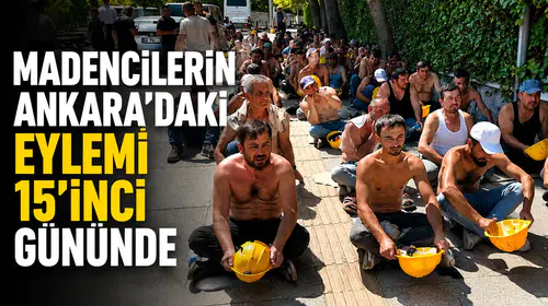 Madencilerin Ankara’daki Eylemi 15’inci Gününde