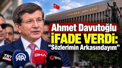 Ahmet Davutoğlu İfade Verdi: “Sözlerimin Arkasındayım”