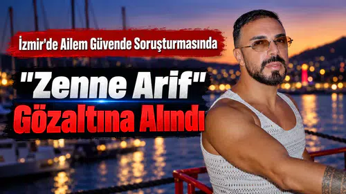 İzmir'de Ailem Güvende Soruşturmasında "Zenne Arif" Gözaltına Alındı