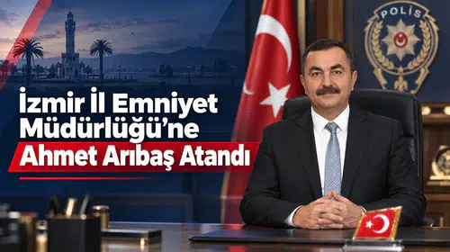 İzmir İl Emniyet Müdürlüğü’ne Ahmet Arıbaş Atandı