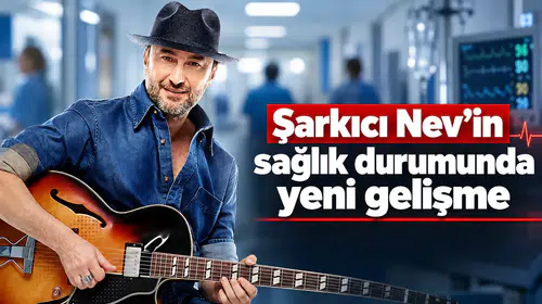 Şarkıcı Nev’in Sağlık Durumunda Yeni Gelişme
