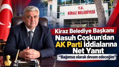 Kiraz Belediye Başkanı Nasuh Coşkun’dan AK Parti İddialarına Net Yanıt