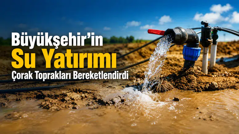 Büyükşehir’in Su Yatırımı Çorak Toprakları Bereketlendirdi